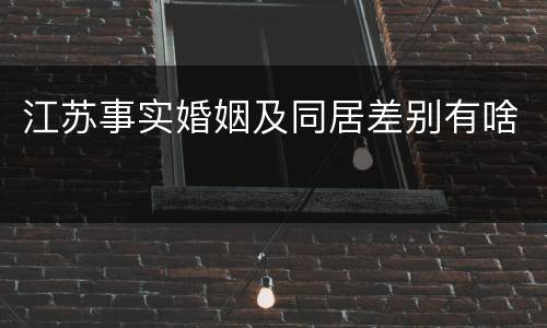 江苏事实婚姻及同居差别有啥