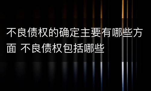 不良债权的确定主要有哪些方面 不良债权包括哪些