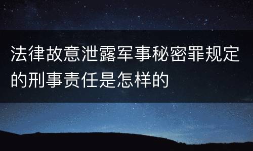 法律故意泄露军事秘密罪规定的刑事责任是怎样的
