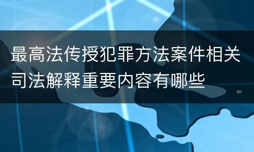 最高法传授犯罪方法案件相关司法解释重要内容有哪些