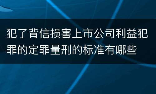 犯了背信损害上市公司利益犯罪的定罪量刑的标准有哪些