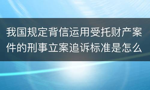 我国规定背信运用受托财产案件的刑事立案追诉标准是怎么样规定