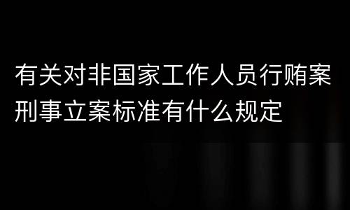 有关对非国家工作人员行贿案刑事立案标准有什么规定