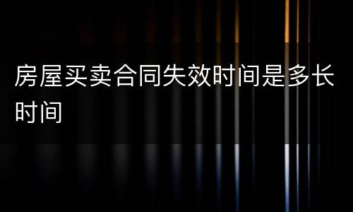 房屋买卖合同失效时间是多长时间