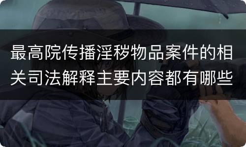 最高院传播淫秽物品案件的相关司法解释主要内容都有哪些