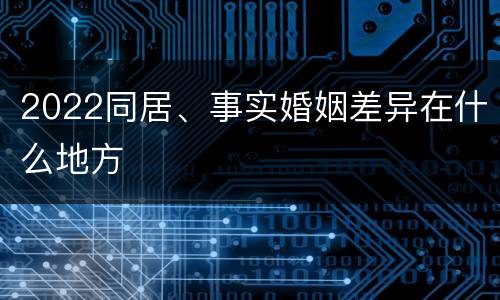 2022同居、事实婚姻差异在什么地方