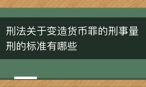 刑法关于变造货币罪的刑事量刑的标准有哪些