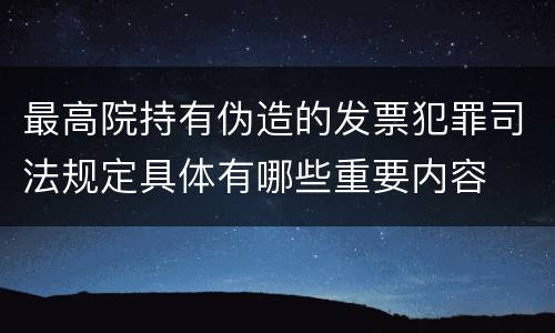 最高院持有伪造的发票犯罪司法规定具体有哪些重要内容