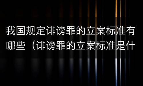 我国规定诽谤罪的立案标准有哪些（诽谤罪的立案标准是什么）