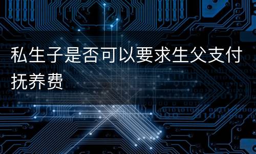 私生子是否可以要求生父支付抚养费