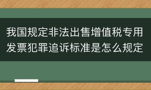 我国规定非法出售增值税专用发票犯罪追诉标准是怎么规定