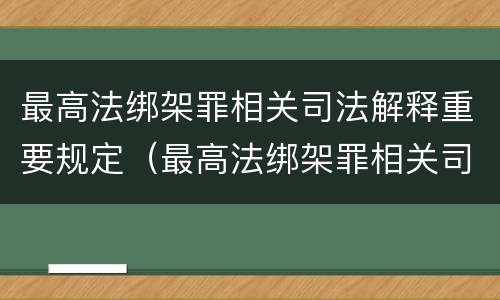最高法绑架罪相关司法解释重要规定（最高法绑架罪相关司法解释重要规定是什么）
