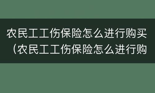 农民工工伤保险怎么进行购买（农民工工伤保险怎么进行购买的）