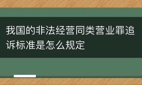 我国的非法经营同类营业罪追诉标准是怎么规定