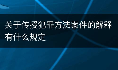关于传授犯罪方法案件的解释有什么规定