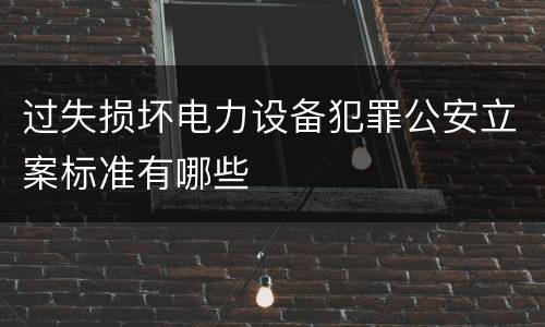 过失损坏电力设备犯罪公安立案标准有哪些