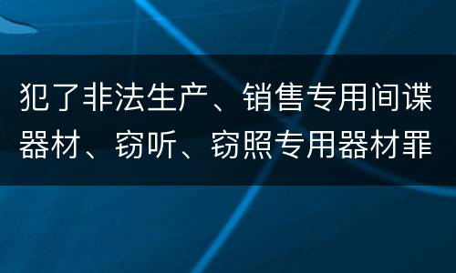 犯了非法生产、销售专用间谍器材、窃听、窃照专用器材罪既遂怎么判刑