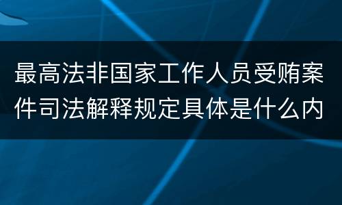 最高法非国家工作人员受贿案件司法解释规定具体是什么内容