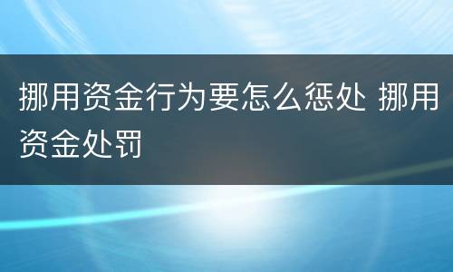 挪用资金行为要怎么惩处 挪用资金处罚