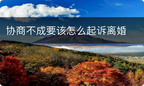 协商不成要该怎么起诉离婚