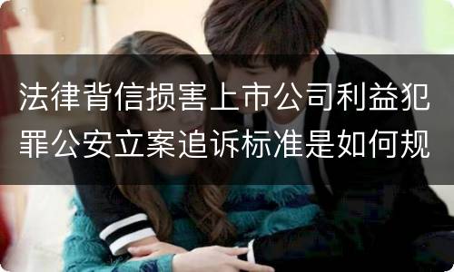 法律背信损害上市公司利益犯罪公安立案追诉标准是如何规定