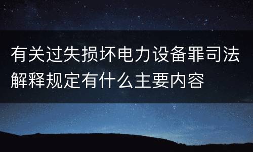 有关过失损坏电力设备罪司法解释规定有什么主要内容
