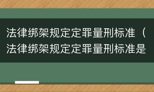 法律绑架规定定罪量刑标准（法律绑架规定定罪量刑标准是多少）