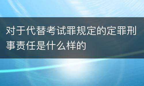 对于代替考试罪规定的定罪刑事责任是什么样的