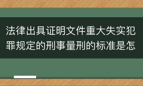 法律出具证明文件重大失实犯罪规定的刑事量刑的标准是怎样的