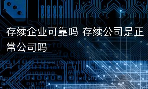 存续企业可靠吗 存续公司是正常公司吗