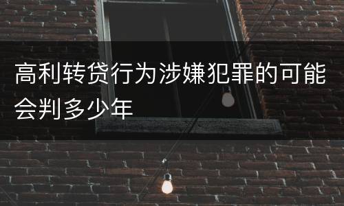 高利转贷行为涉嫌犯罪的可能会判多少年