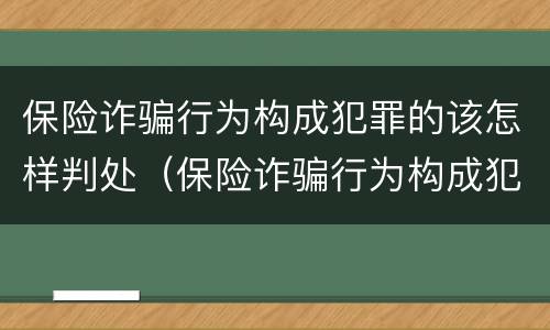 保险诈骗行为构成犯罪的该怎样判处（保险诈骗行为构成犯罪的该怎样判处罚款）