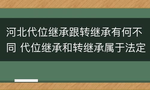 河北代位继承跟转继承有何不同 代位继承和转继承属于法定继承吗