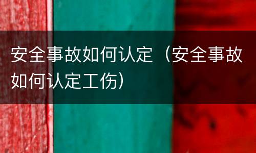 安全事故如何认定（安全事故如何认定工伤）