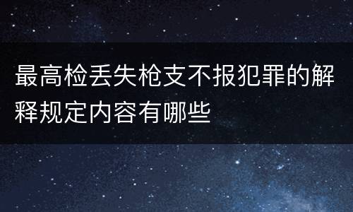 最高检丢失枪支不报犯罪的解释规定内容有哪些