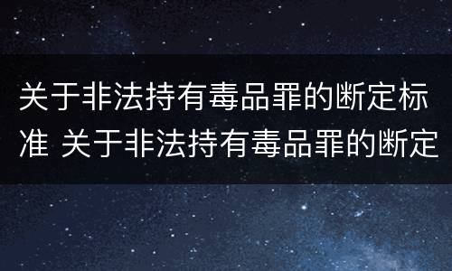 关于非法持有毒品罪的断定标准 关于非法持有毒品罪的断定标准有哪些