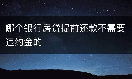 哪个银行房贷提前还款不需要违约金的