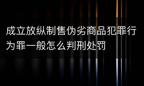 成立放纵制售伪劣商品犯罪行为罪一般怎么判刑处罚