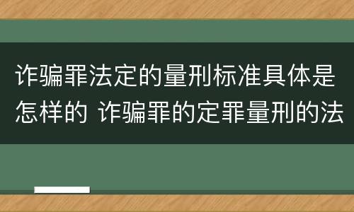 诈骗罪法定的量刑标准具体是怎样的 诈骗罪的定罪量刑的法律规定
