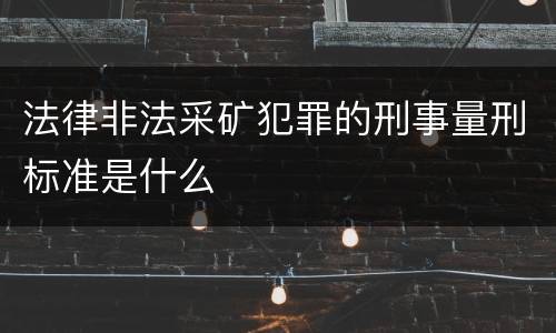 法律非法采矿犯罪的刑事量刑标准是什么