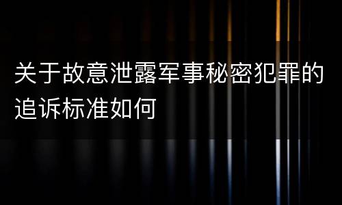 关于故意泄露军事秘密犯罪的追诉标准如何