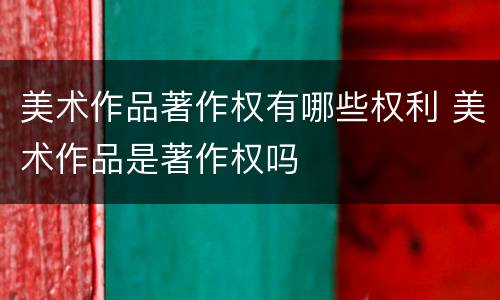 美术作品著作权有哪些权利 美术作品是著作权吗