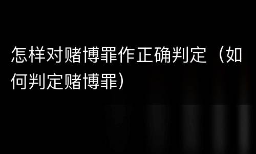 怎样对赌博罪作正确判定（如何判定赌博罪）