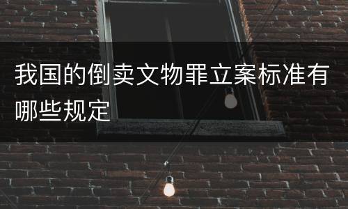 我国的倒卖文物罪立案标准有哪些规定