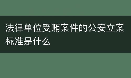 法律单位受贿案件的公安立案标准是什么