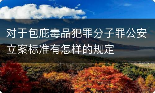 对于包庇毒品犯罪分子罪公安立案标准有怎样的规定