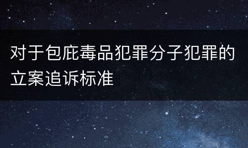 对于包庇毒品犯罪分子犯罪的立案追诉标准