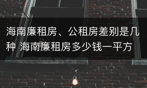 海南廉租房、公租房差别是几种 海南廉租房多少钱一平方