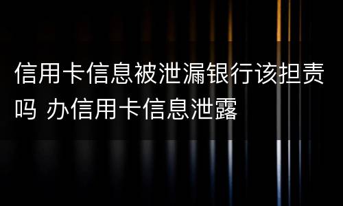 信用卡信息被泄漏银行该担责吗 办信用卡信息泄露