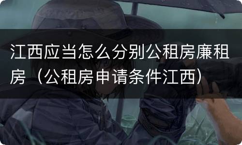 江西应当怎么分别公租房廉租房（公租房申请条件江西）